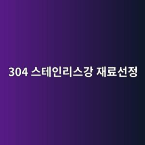 304 스테인리스강을 재료선정표에 반영하는 방법 1 304 ec8aa4ed858cec9db8eba6acec8aa4eab095 ec9eaceba38cec84a0eca095 1788327790