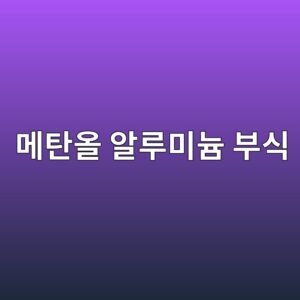 메탄올 환경에서 알루미늄 합금 부식을 평가할 때의 주의점 1 eba994ed8384ec98ac ec958ceba3a8ebafb8eb8a84 ebb680ec8b9d 1788266988