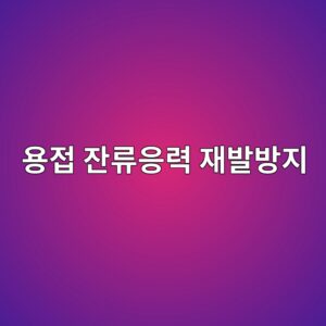 용접 잔류응력 보수 방법과 재발 방지 대책 2 ec9aa9eca091 ec9e94eba598ec9d91eba0a5 ec9eacebb09cebb0a9eca780 1788328866