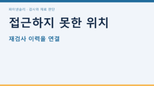 접근하지 못한 위치 — 재검사 이력을 연결